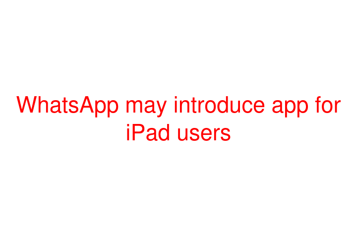 WhatsApp may introduce app for iPad users