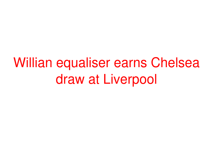 Willian equaliser earns Chelsea draw at Liverpool