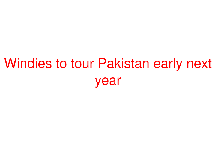Windies to tour Pakistan early next year
