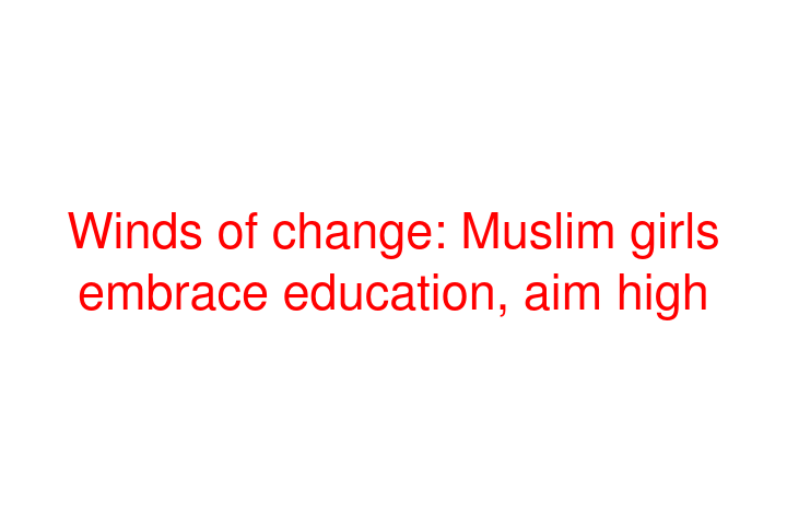 Winds of change: Muslim girls embrace education, aim high