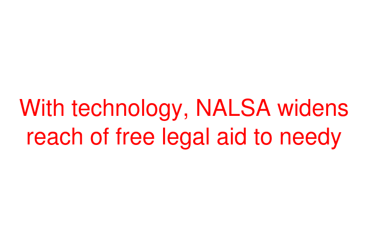 With technology, NALSA widens reach of free legal aid to needy