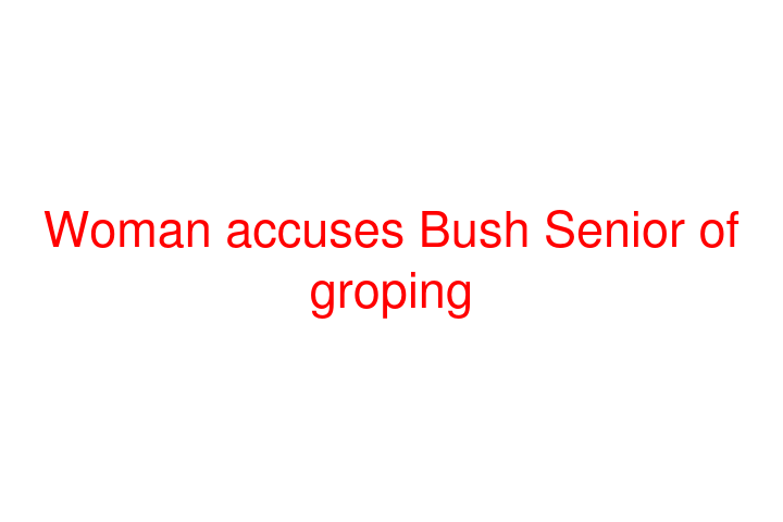 Woman accuses Bush Senior of groping