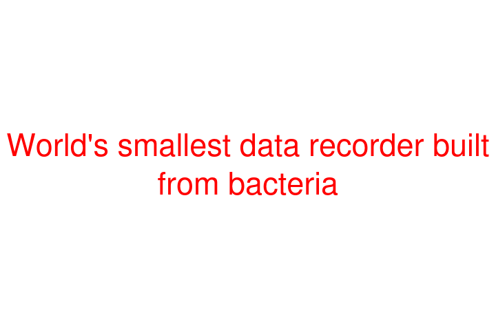 World's smallest data recorder built from bacteria