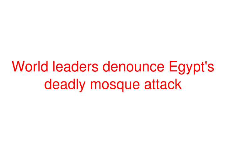 World leaders denounce Egypt's deadly mosque attack