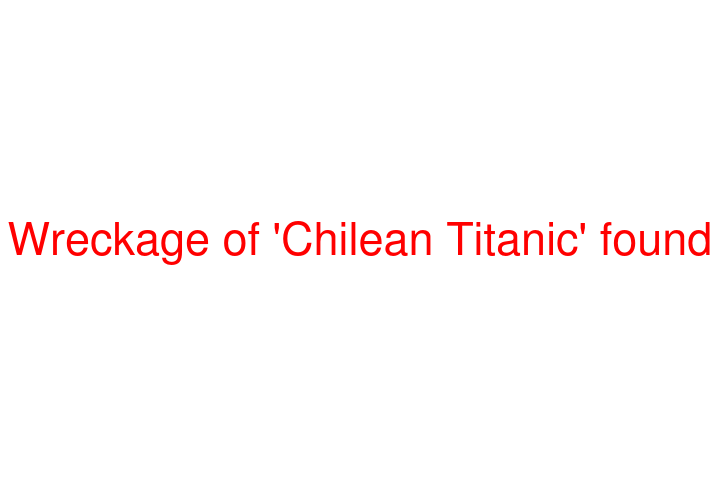 Wreckage of 'Chilean Titanic' found