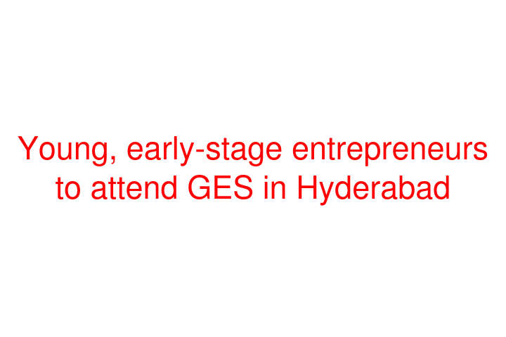 Young, early-stage entrepreneurs to attend GES in Hyderabad