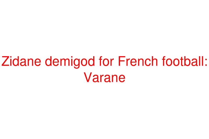 Zidane demigod for French football: Varane