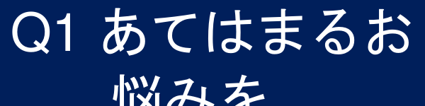Q1 あてはまるお悩みを教えてください