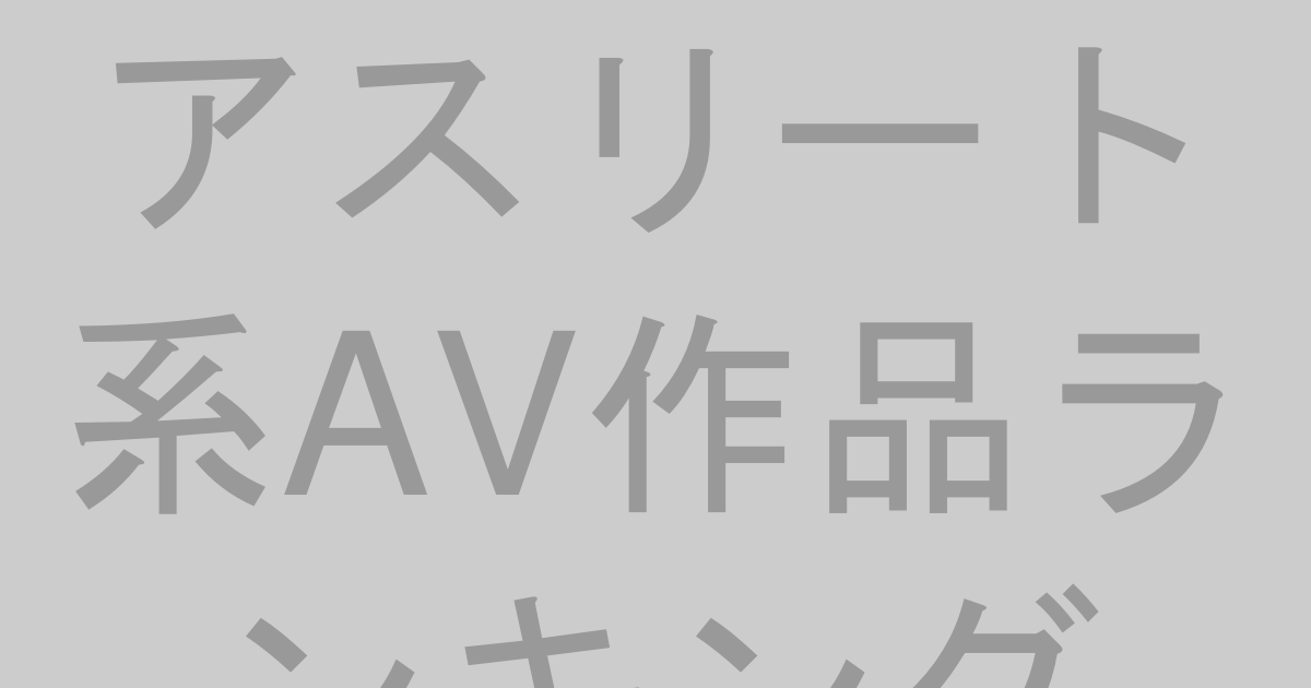 アスリート系AV作品おすすめランキングTOP30【2026年最新】競泳・陸上・バレエ