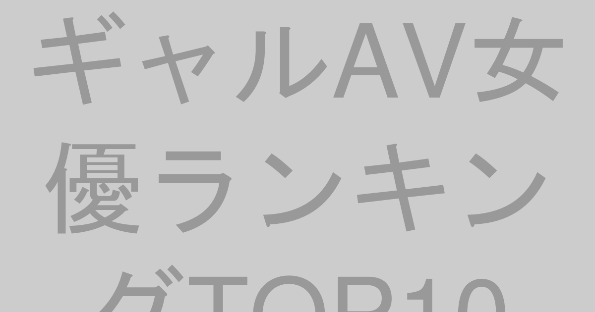 ギャルAV女優人気ランキングTOP10【2026年最新版】