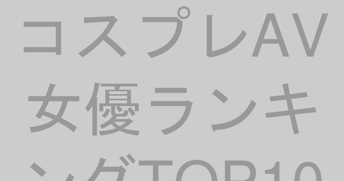 コスプレAV女優人気ランキングTOP10【2026年最新版】
