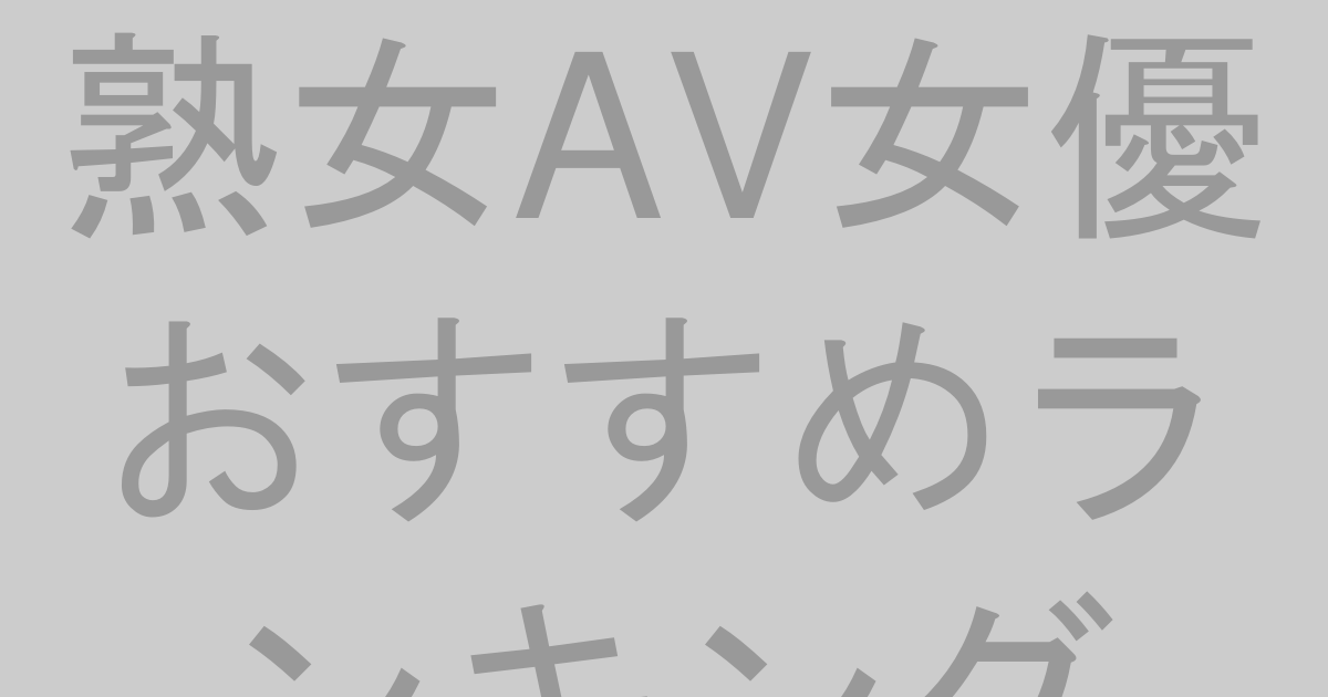 熟女AV女優おすすめランキングBEST20【2026年最新版】人妻・五十路も網羅