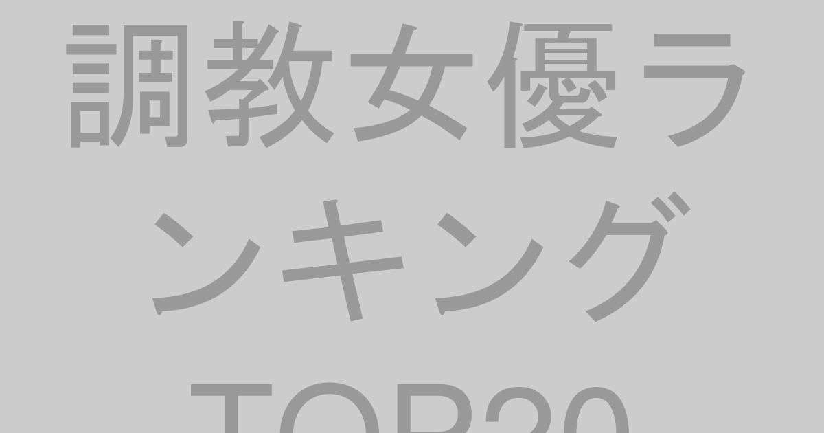 調教・支配系女優ランキングTOP20【2026年最新版】