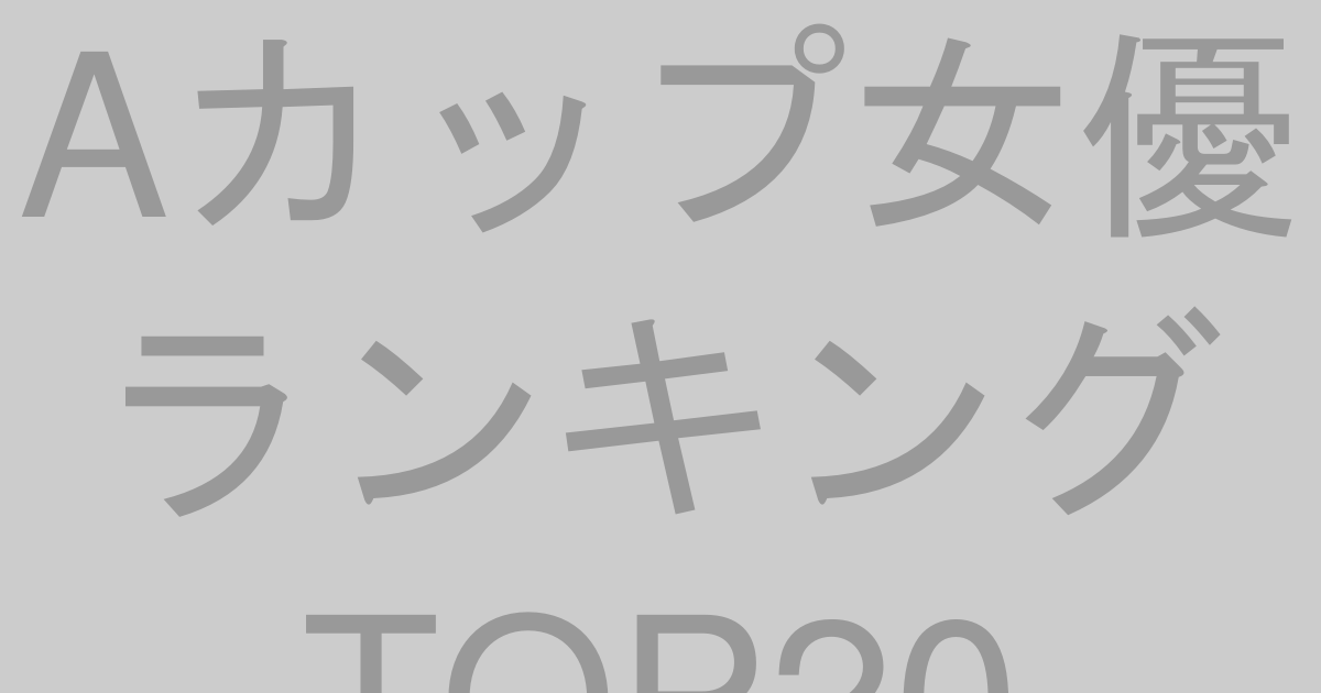 Aカップ女優ランキングTOP20【2026年最新版】
