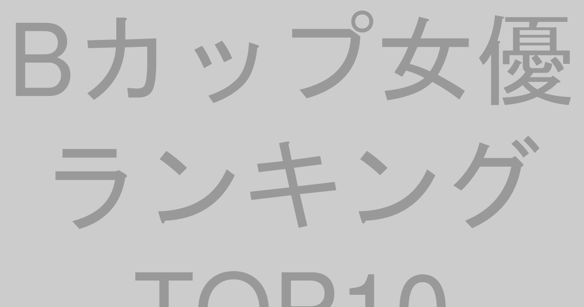 Bカップ女優ランキングTOP10