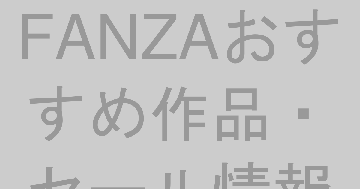 FANZAおすすめ作品・セール情報【2026年最新】初めての方も安心ガイド