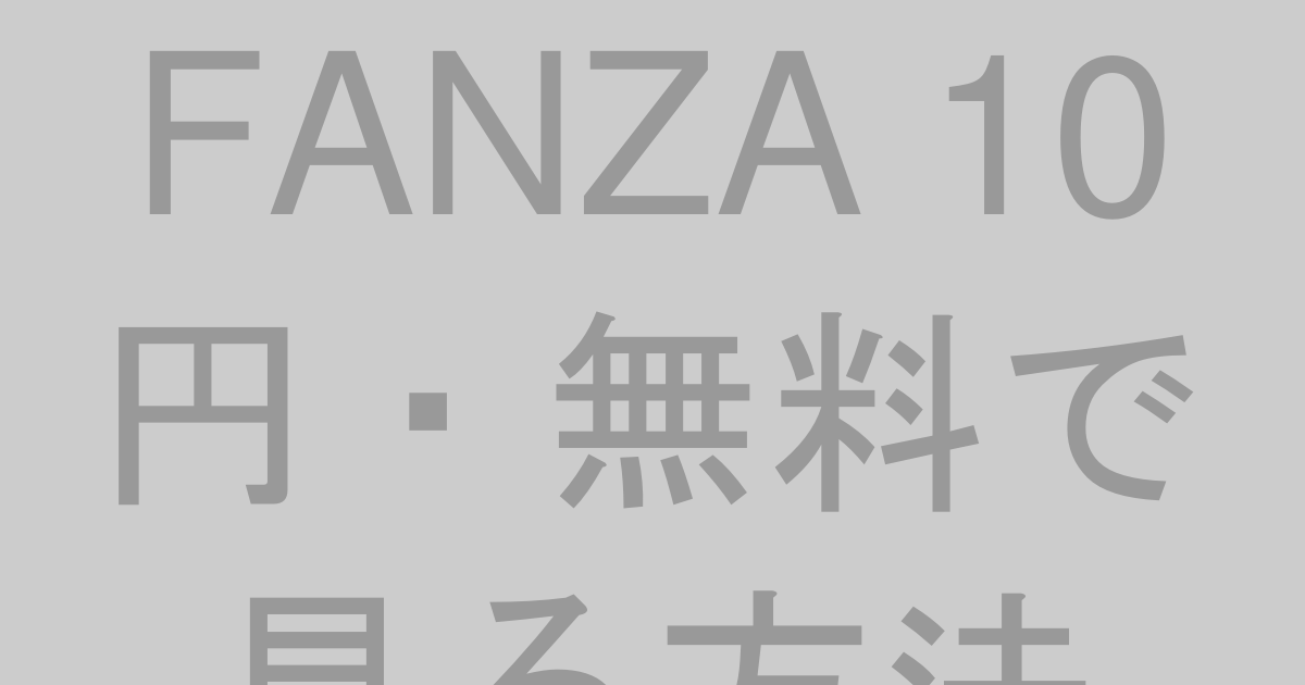 FANZA 10円・無料で見る方法【2026年最新】お試しキャンペーン完全ガイド