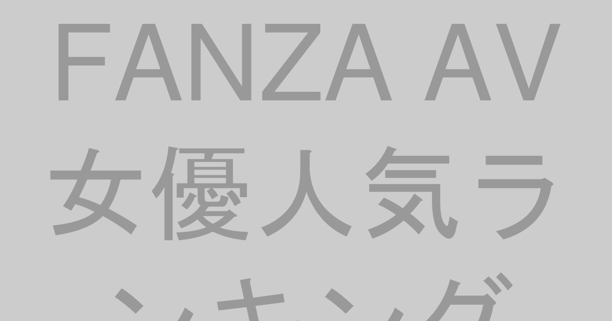 FANZA AV女優人気ランキング2026年5月最新【毎週更新】