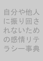 自分や他人に振り回されないための感情リテラシー事典