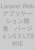 Laravel Webアプリケーション開発　バージョン5.5 LTS対応