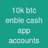 10k btc enble cash app accounts
