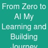From Zero to AI My Learning and Building Journey