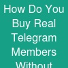 How Do You Buy Real Telegram Members Without Getting Scammed?