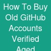 How To Buy Old GitHub Accounts- Verified Aged