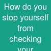 How do you stop yourself from checking your accounts?