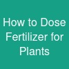 How to Dose Fertilizer for Plants