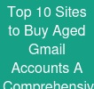 Top 10 Sites to Buy Aged Gmail Accounts: A Comprehensive Guide