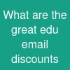 What are the great edu email discounts?