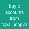 buy x accounts from topallusapva