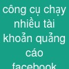 công cụ chạy nhiều tài khoản quảng cáo facebook