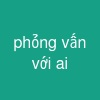 phỏng vấn với ai