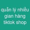 quản lý nhiều gian hàng tiktok shop