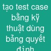 tạo test case bằng kỹ thuật dùng bảng quyết định