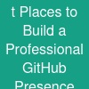 t Places to Build a Professional GitHub Presence