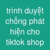 trình duyệt chống phát hiện cho tiktok shop