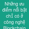 Những ưu điểm nổi bật chỉ có ở công nghệ Blockchain