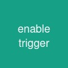enable trigger