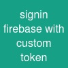 signin firebase with custom token