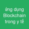 ứng dụng Blockchain trong y tế