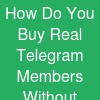 How Do You Buy Real Telegram Members Without Getting Scammed?
