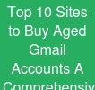 Top 10 Sites to Buy Aged Gmail Accounts: A Comprehensive Guide