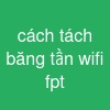 cách tách băng tần wifi fpt