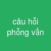 câu hỏi phỏng vấn