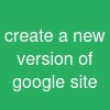 create a new version of google site