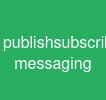 publish/subscribe messaging