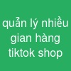 quản lý nhiều gian hàng tiktok shop